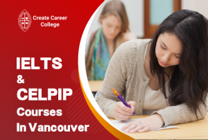 IELTS and CELPIP Course in Vancouver: Elevate your 4 English skills at Create Career College!